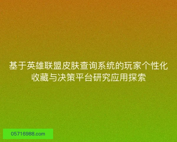 基于英雄联盟皮肤查询系统的玩家个性化收藏与决策平台研究应用探索