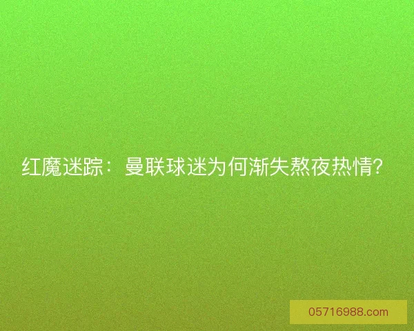 红魔迷踪：曼联球迷为何渐失熬夜热情？