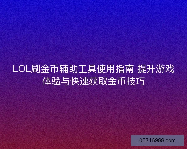 LOL刷金币辅助工具使用指南 提升游戏体验与快速获取金币技巧
