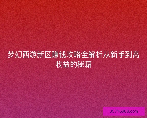 梦幻西游新区赚钱攻略全解析从新手到高收益的秘籍